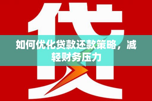 宜城如何优化贷款还款策略，减轻财务压力