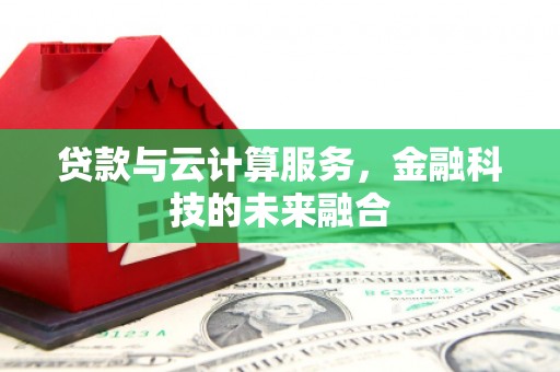 宜城贷款与云计算服务，金融科技的未来融合