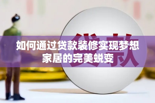 宜城如何通过贷款装修实现梦想家居的完美蜕变