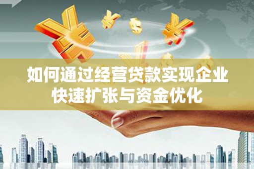 宜城如何通过经营贷款实现企业快速扩张与资金优化