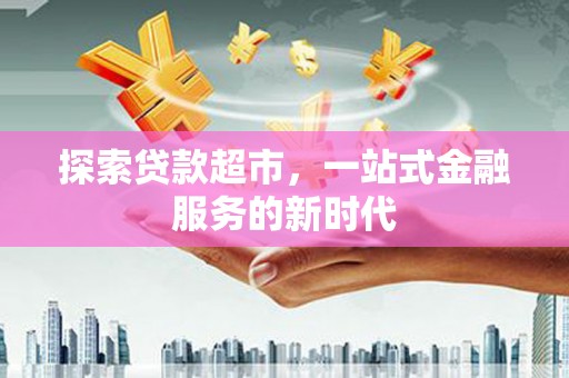 宜城探索贷款超市，一站式金融服务的新时代