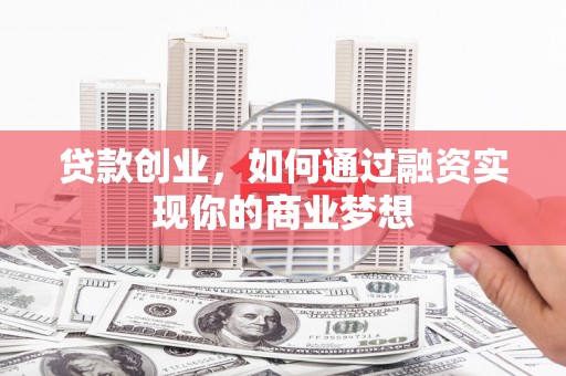 宜城贷款创业，如何通过融资实现你的商业梦想