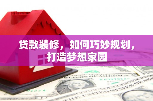 宜城贷款装修，如何巧妙规划，打造梦想家园