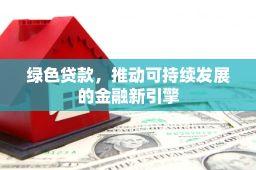 宜城绿色贷款，推动可持续发展的金融新引擎