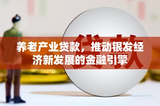宜城养老产业贷款，推动银发经济新发展的金融引擎