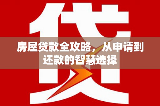 宜城房屋贷款全攻略，从申请到还款的智慧选择