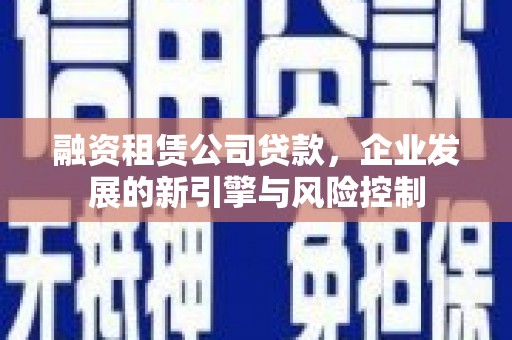 宜城融资租赁公司贷款，企业发展的新引擎与风险控制
