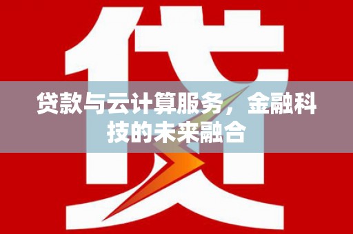宜城贷款与云计算服务，金融科技的未来融合