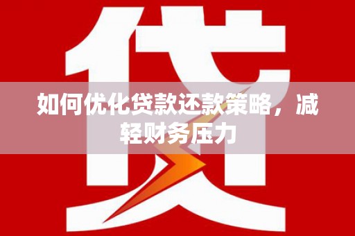 宜城如何优化贷款还款策略，减轻财务压力