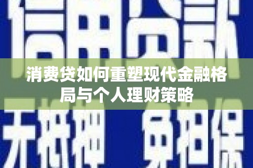 宜城消费贷如何重塑现代金融格局与个人理财策略