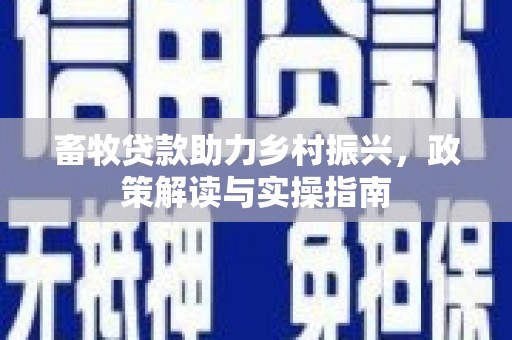 宜城畜牧贷款助力乡村振兴，政策解读与实操指南
