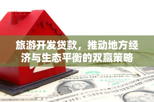 宜城旅游开发贷款，推动地方经济与生态平衡的双赢策略