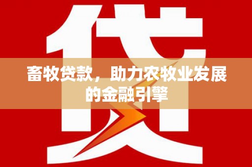 宜城畜牧贷款，助力农牧业发展的金融引擎