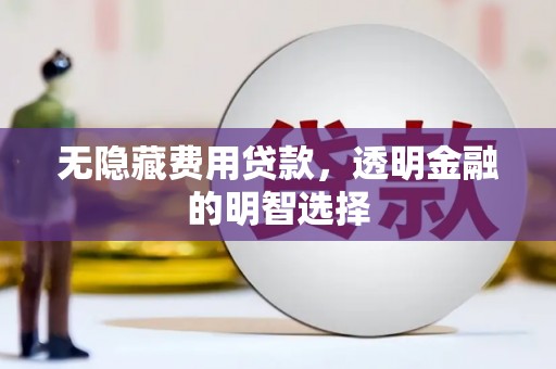 宜城无隐藏费用贷款，透明金融的明智选择