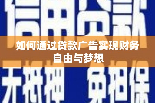 宜城如何通过贷款广告实现财务自由与梦想