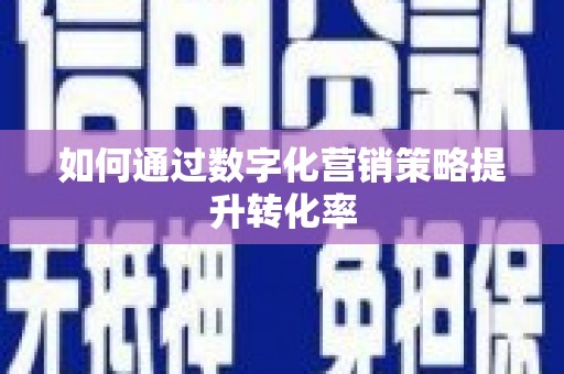 宜城如何通过数字化营销策略提升转化率