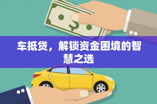 宜城车抵贷，解锁资金困境的智慧之选