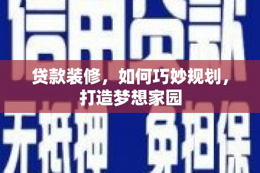 宜城贷款装修，如何巧妙规划，打造梦想家园