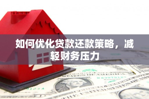 宜城如何优化贷款还款策略，减轻财务压力