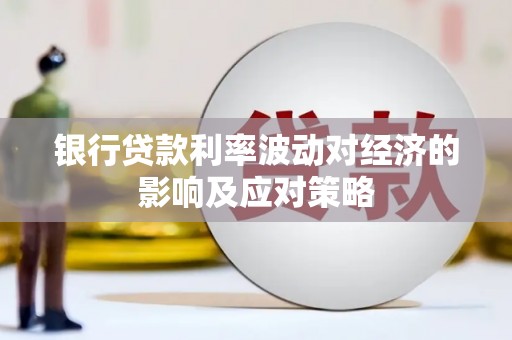 宜城银行贷款利率波动对经济的影响及应对策略