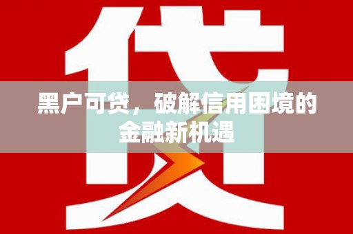 宜城黑户可贷，破解信用困境的金融新机遇