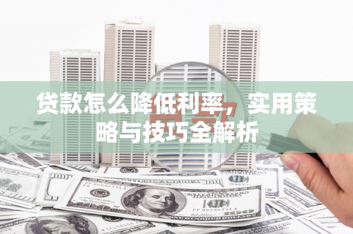 宜城贷款怎么降低利率，实用策略与技巧全解析
