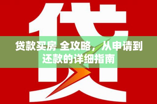 宜城贷款买房 全攻略，从申请到还款的详细指南