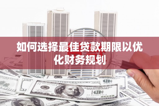 宜城如何选择最佳贷款期限以优化财务规划