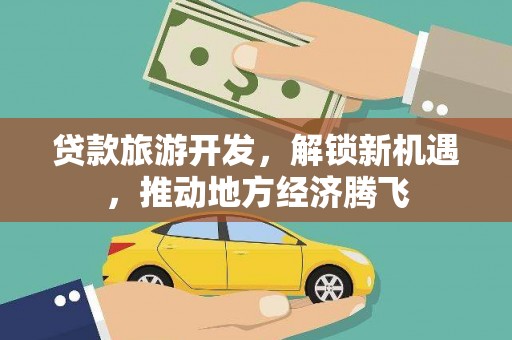 宜城贷款旅游开发，解锁新机遇，推动地方经济腾飞