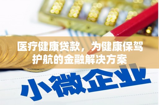 宜城医疗健康贷款，为健康保驾护航的金融解决方案