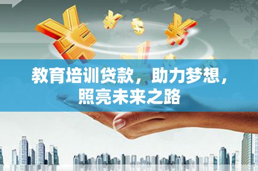 宜城教育培训贷款，助力梦想，照亮未来之路