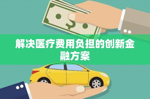 宜城解决医疗费用负担的创新金融方案