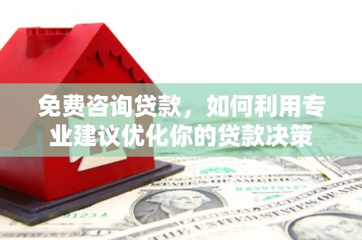 宜城免费咨询贷款，如何利用专业建议优化你的贷款决策