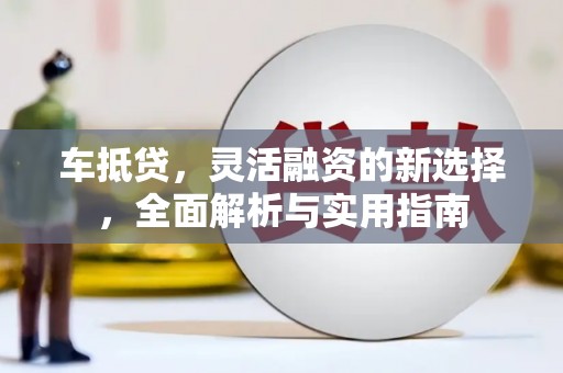 宜城车抵贷，灵活融资的新选择，全面解析与实用指南