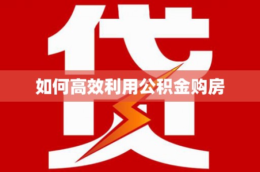 宜城如何高效利用公积金购房