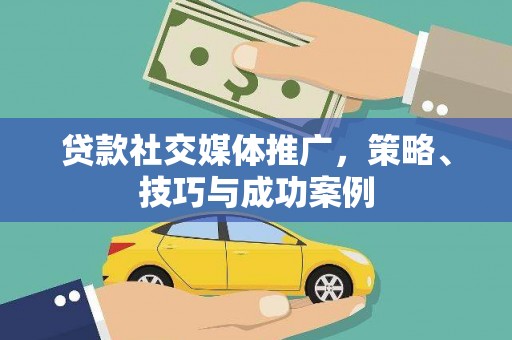 宜城贷款社交媒体推广，策略、技巧与成功案例