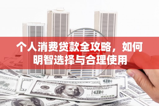 宜城个人消费贷款全攻略，如何明智选择与合理使用