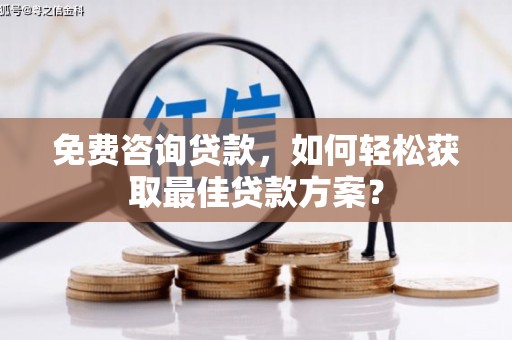 宜城免费咨询贷款，如何轻松获取最佳贷款方案？
