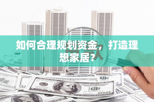 宜城如何合理规划资金，打造理想家居？